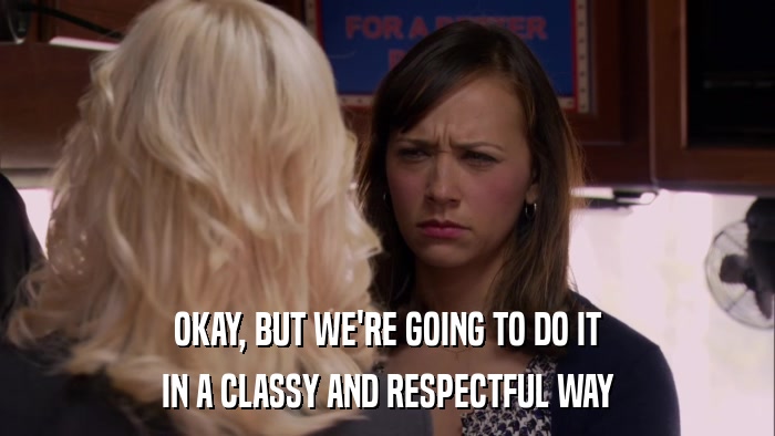 OKAY, BUT WE'RE GOING TO DO IT IN A CLASSY AND RESPECTFUL WAY 