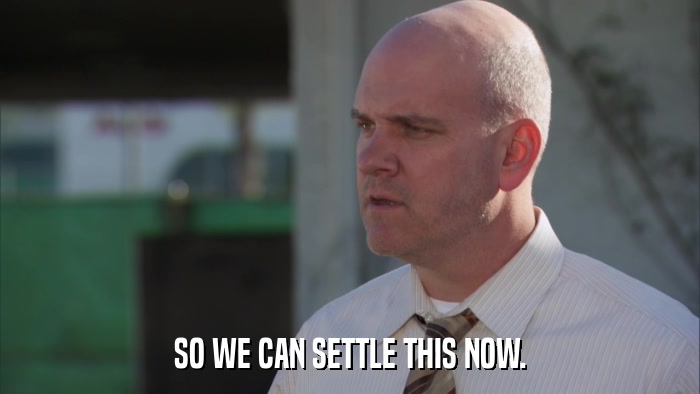 SO WE CAN SETTLE THIS NOW.  