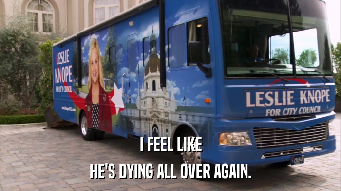 I FEEL LIKE HE'S DYING ALL OVER AGAIN. 