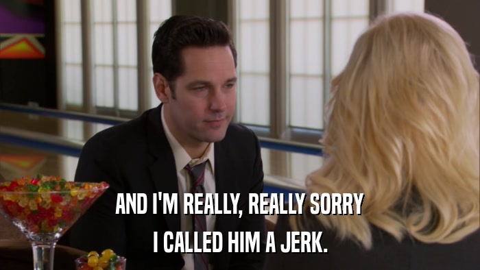 AND I'M REALLY, REALLY SORRY I CALLED HIM A JERK. 