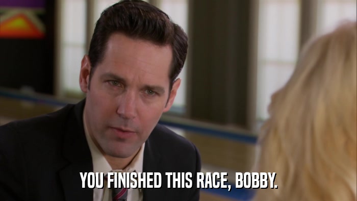 YOU FINISHED THIS RACE, BOBBY.  