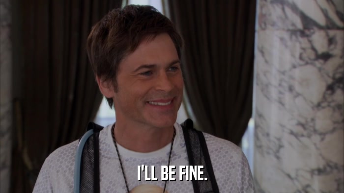I'LL BE FINE.  