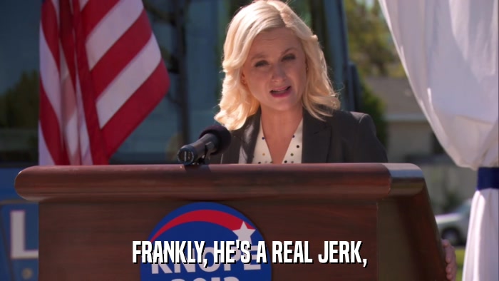 FRANKLY, HE'S A REAL JERK,  