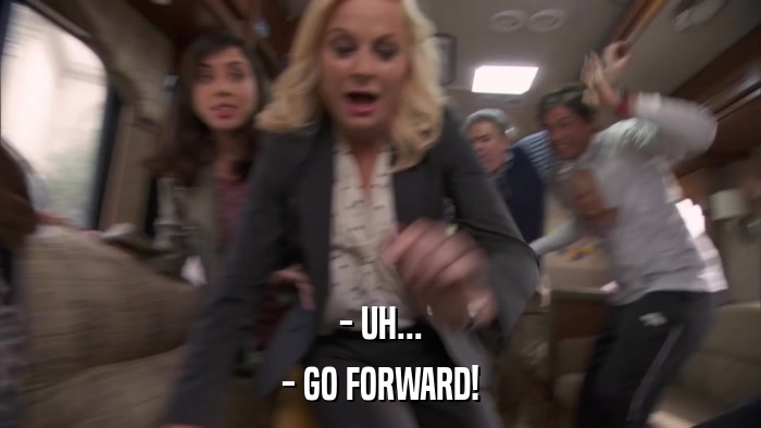 - UH... - GO FORWARD! 