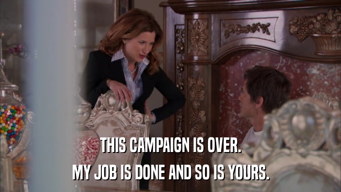 THIS CAMPAIGN IS OVER. MY JOB IS DONE AND SO IS YOURS. 