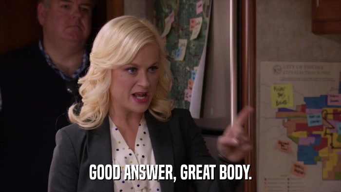 GOOD ANSWER, GREAT BODY.  