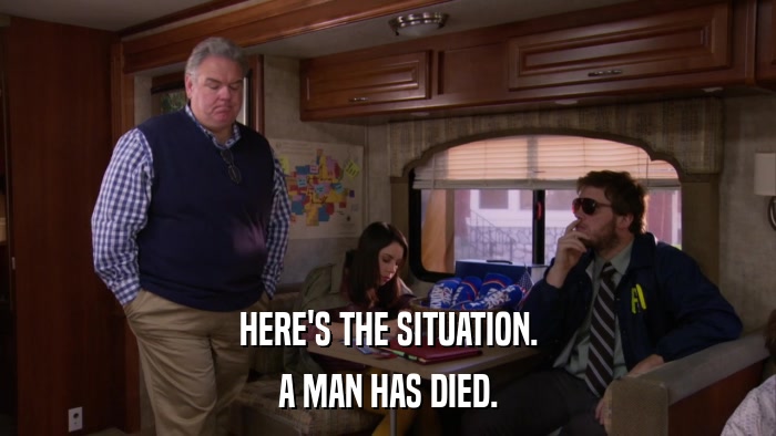 HERE'S THE SITUATION. A MAN HAS DIED. 