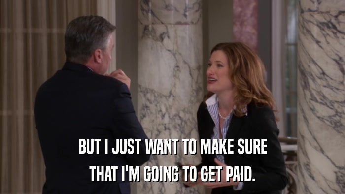 BUT I JUST WANT TO MAKE SURE THAT I'M GOING TO GET PAID. 