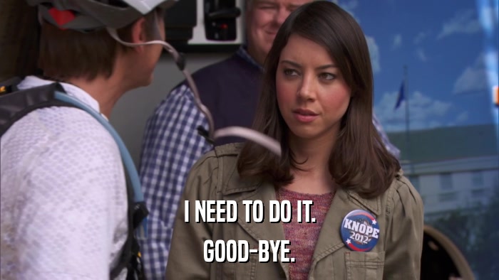 I NEED TO DO IT. GOOD-BYE. 