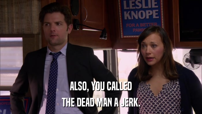 ALSO, YOU CALLED THE DEAD MAN A JERK. 