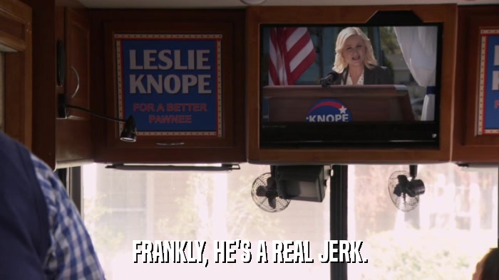 FRANKLY, HE'S A REAL JERK.  