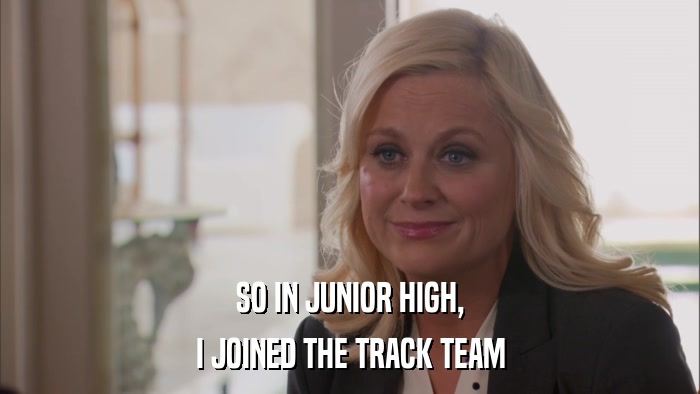 SO IN JUNIOR HIGH, I JOINED THE TRACK TEAM 