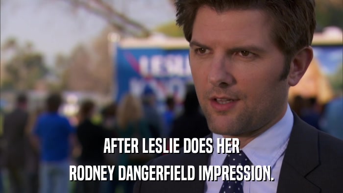 AFTER LESLIE DOES HER RODNEY DANGERFIELD IMPRESSION. 