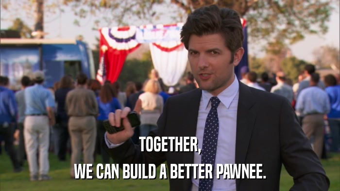 TOGETHER, WE CAN BUILD A BETTER PAWNEE. 