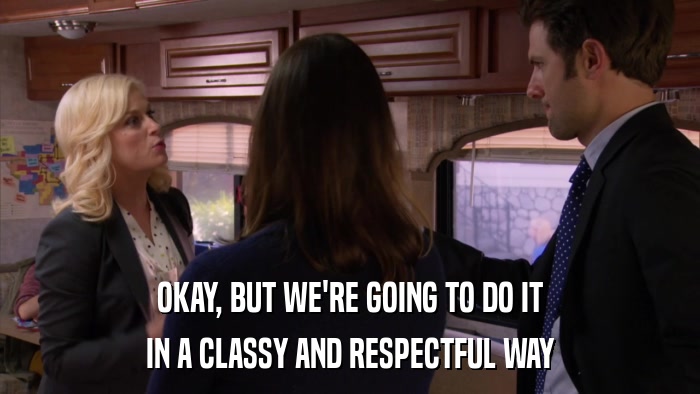 OKAY, BUT WE'RE GOING TO DO IT IN A CLASSY AND RESPECTFUL WAY 
