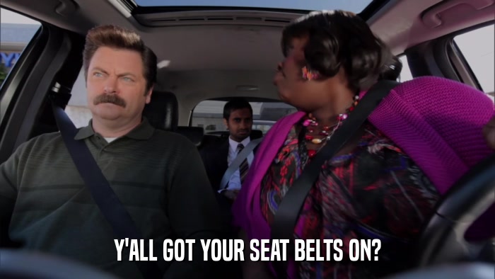 Y'ALL GOT YOUR SEAT BELTS ON?  