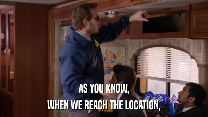 AS YOU KNOW, WHEN WE REACH THE LOCATION, 