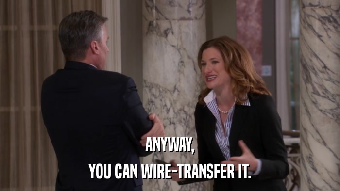 ANYWAY, YOU CAN WIRE-TRANSFER IT. 
