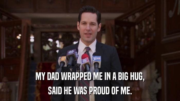 MY DAD WRAPPED ME IN A BIG HUG, SAID HE WAS PROUD OF ME. 