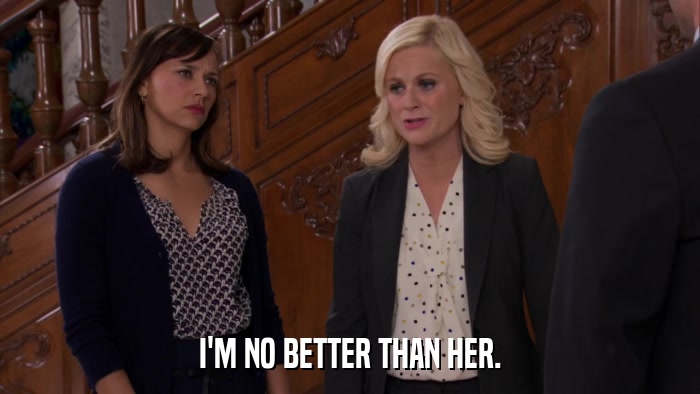 I'M NO BETTER THAN HER.  