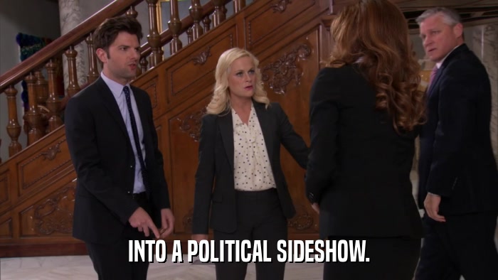INTO A POLITICAL SIDESHOW.  