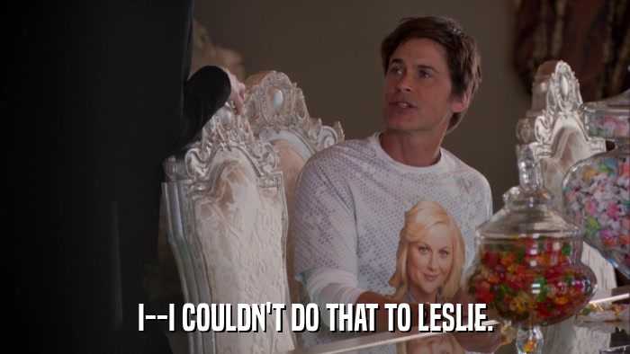 I--I COULDN'T DO THAT TO LESLIE.  
