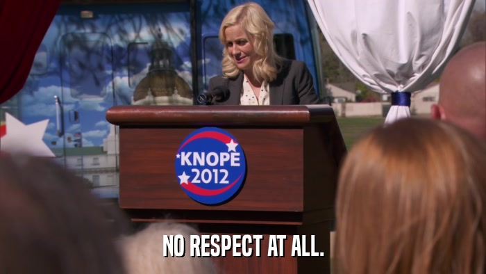 NO RESPECT AT ALL.  