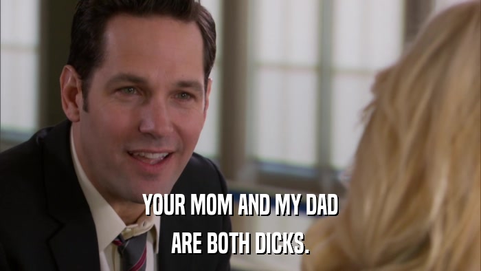 YOUR MOM AND MY DAD ARE BOTH DICKS. 