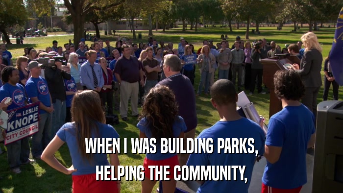 WHEN I WAS BUILDING PARKS, HELPING THE COMMUNITY, 