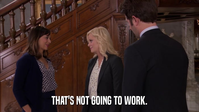 THAT'S NOT GOING TO WORK.  