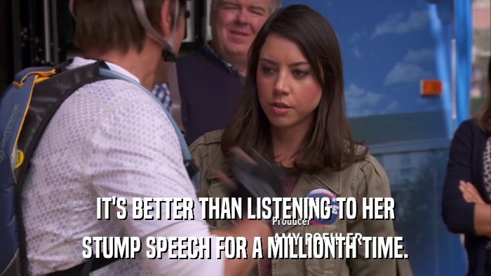 IT'S BETTER THAN LISTENING TO HER STUMP SPEECH FOR A MILLIONTH TIME. 