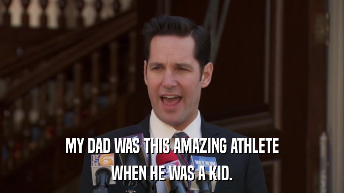 MY DAD WAS THIS AMAZING ATHLETE WHEN HE WAS A KID. 