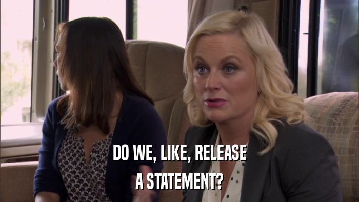 DO WE, LIKE, RELEASE A STATEMENT? 