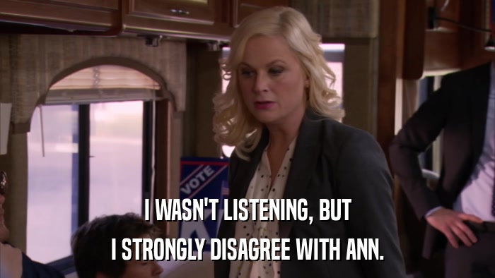 I WASN'T LISTENING, BUT I STRONGLY DISAGREE WITH ANN. 