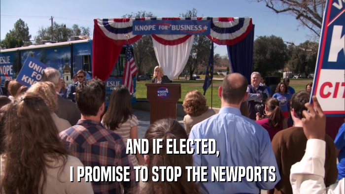 AND IF ELECTED, I PROMISE TO STOP THE NEWPORTS 