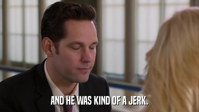 AND HE WAS KIND OF A JERK.  