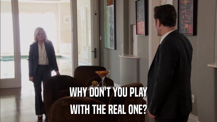 WHY DON'T YOU PLAY WITH THE REAL ONE? 