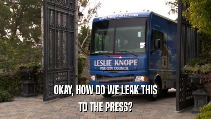 OKAY, HOW DO WE LEAK THIS TO THE PRESS? 