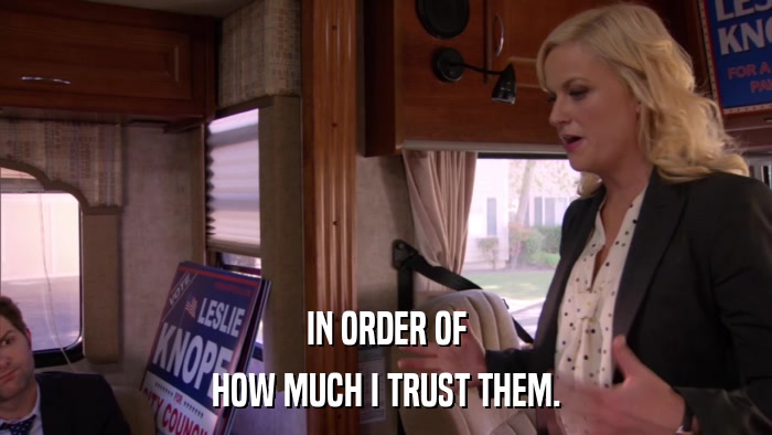 IN ORDER OF HOW MUCH I TRUST THEM. 