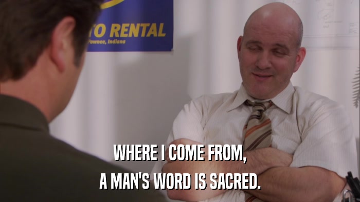 WHERE I COME FROM, A MAN'S WORD IS SACRED. 