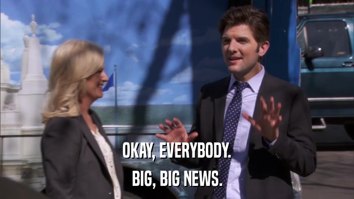OKAY, EVERYBODY. BIG, BIG NEWS. 