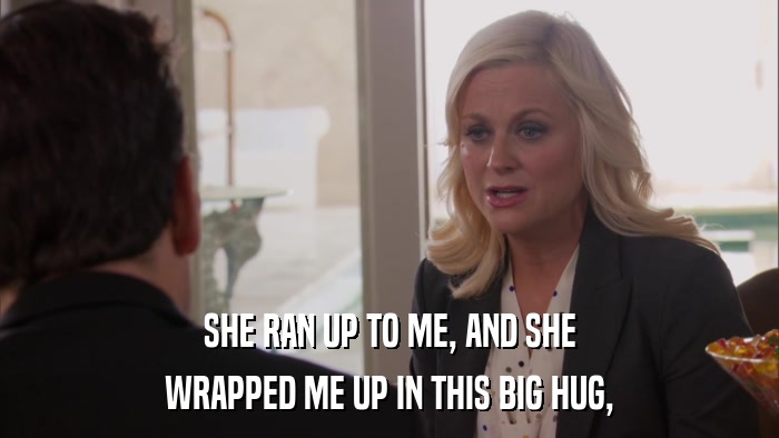 SHE RAN UP TO ME, AND SHE WRAPPED ME UP IN THIS BIG HUG, 