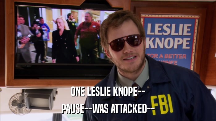 ONE LESLIE KNOPE-- PAUSE--WAS ATTACKED-- 