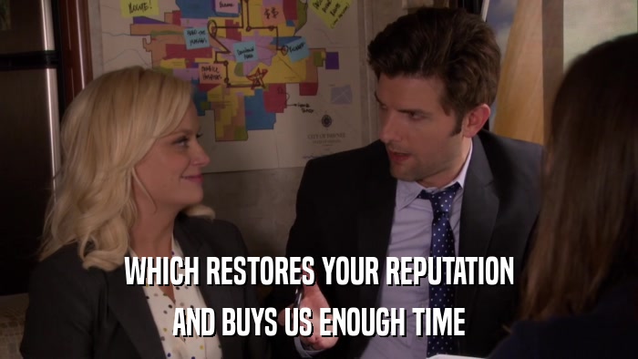 WHICH RESTORES YOUR REPUTATION AND BUYS US ENOUGH TIME 