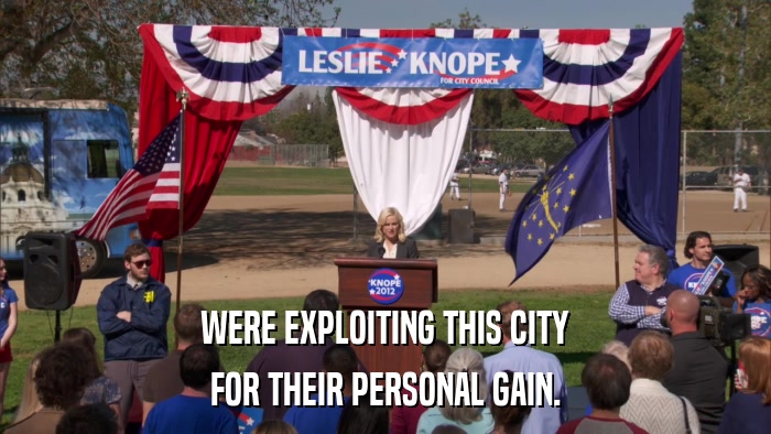 WERE EXPLOITING THIS CITY FOR THEIR PERSONAL GAIN. 