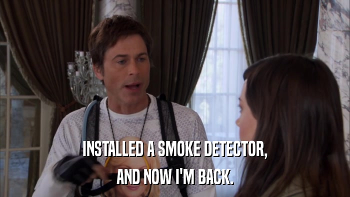 INSTALLED A SMOKE DETECTOR, AND NOW I'M BACK. 