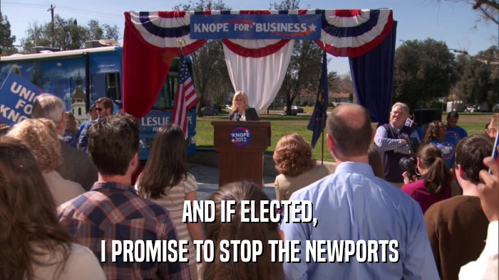 AND IF ELECTED, I PROMISE TO STOP THE NEWPORTS 