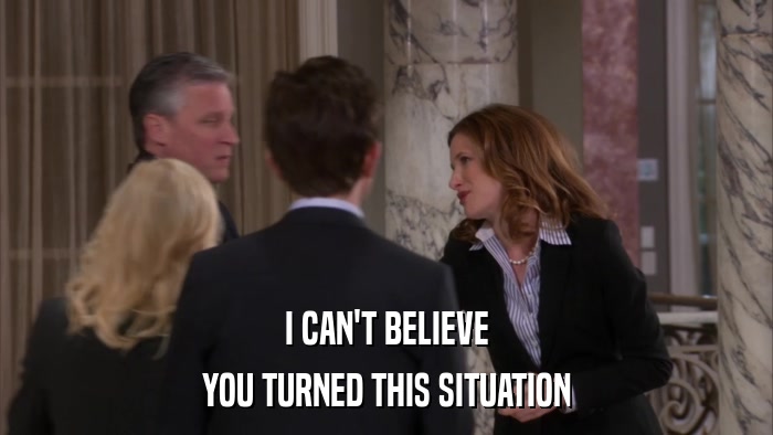 I CAN'T BELIEVE YOU TURNED THIS SITUATION 