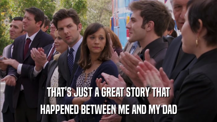 THAT'S JUST A GREAT STORY THAT HAPPENED BETWEEN ME AND MY DAD 