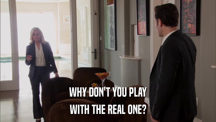 WHY DON'T YOU PLAY WITH THE REAL ONE? 